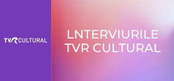 lnterviurile TVR Cultural