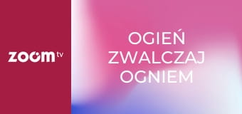 Ogień zwalczaj ogniem