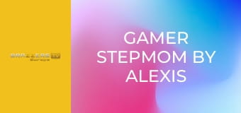 Gamer Stepmom By Alexis Fawx: Part 2