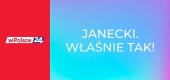 Janecki. Właśnie TAK!