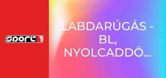 Labdarúgás - BL, nyolcaddöntő, 1. mérkőzés, 2. játéknap, ism., HD
