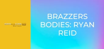 Brazzers Bodies: Ryan Reid