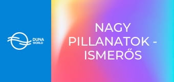 Nagy pillanatok - Ismerős Arcok