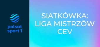 Siatkówka: Liga Mistrzów CEV