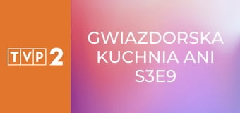 Gwiazdorska kuchnia Ani S3E9