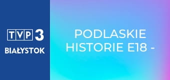 Podlaskie historie E18 - Dolina Dolistówki