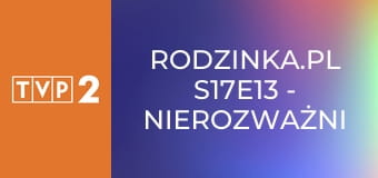 Rodzinka.pl S17E13 - Nierozważni i romantyczni