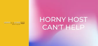 Horny Host Can't Help Herself