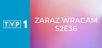 Zaraz wracam S2E36