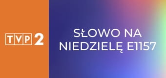 Słowo na niedzielę E1157