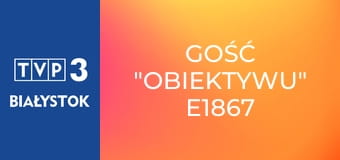 Gość "Obiektywu" E1867