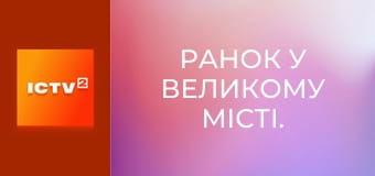 Ранок у великому місті.