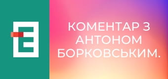 Коментар з Антоном Борковським.
