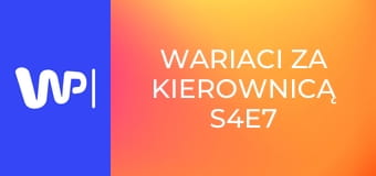 Wariaci za kierownicą S4E7