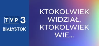 Ktokolwiek widział, ktokolwiek wie... E389