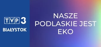 Nasze podlaskie jest EKO