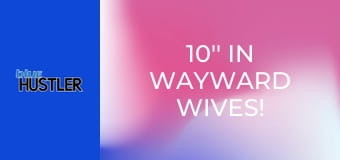 10'' In Wayward Wives!