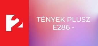 Tények Plusz E286 - Episode 286