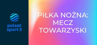 Piłka nożna: Mecz towarzyski