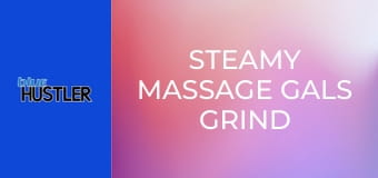 Steamy Massage Gals Grind For Orgasms