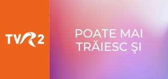 Poate mai trăiesc şi azi