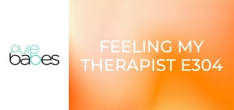 Feeling My Therapist E304