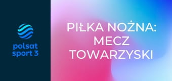 Piłka nożna: Mecz towarzyski