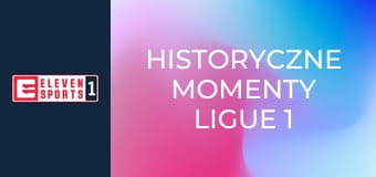 Historyczne momenty Ligue 1