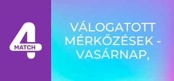 Válogatott mérkőzések - Vasárnap, összefoglaló