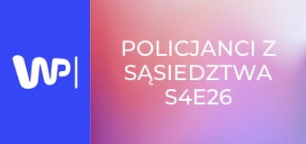 Policjanci z sąsiedztwa S4E26