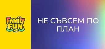 Не съвсем по план