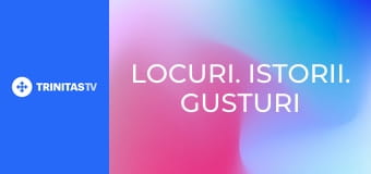 Locuri. Istorii. Gusturi