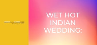 Wet Hot Indian Wedding: Part 1