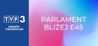 Parlament bliżej E45 Parlament bliżej E45
