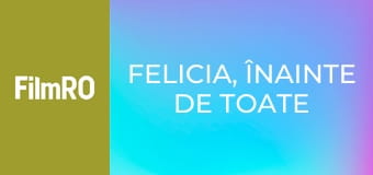 Felicia, înainte de toate