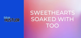 Sweethearts Soaked With Too Much Lube