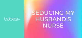 Seducing My Husband's Nurse E1379