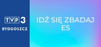 Idź się zbadaj E5