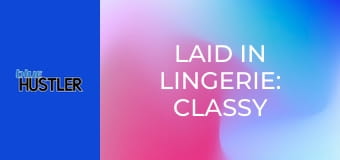 Laid In Lingerie: Classy Amateurs