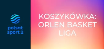 Koszykówka: ORLEN Basket Liga