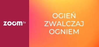 Ogień zwalczaj ogniem