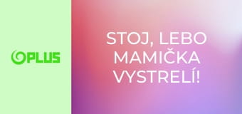 Stoj, lebo mamička vystrelí!