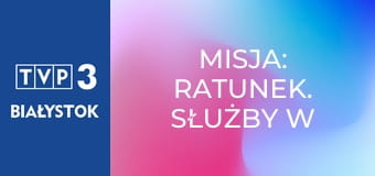 Misja: ratunek. Służby w akcji E2 Misja: ratunek. Służby w akcji E2