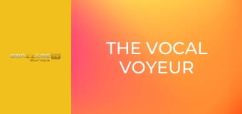 The Vocal Voyeur
