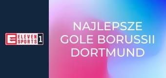 Najlepsze gole Borussii Dortmund