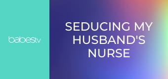 Seducing My Husband's Nurse E1379