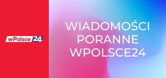 Wiadomości poranne wPolsce24