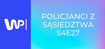 Policjanci z sąsiedztwa S4E27