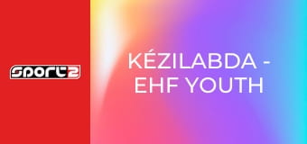 Kézilabda - EHF Youth League, selejtező, a 3. helyért, Szeged, premier, élő, HD