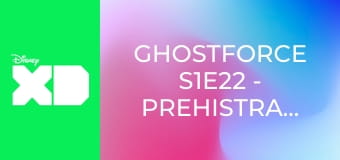 Ghostforce S1E22 - Prehistraszność / Chaorion